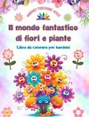 Il mondo fantastico di fiori e piante - Libro da colorare per bambini - Le creature più adorabili della natura