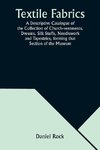 Textile Fabrics A Descriptive Catalogue of the Collection of Church-vestments, Dresses, Silk Stuffs, Needlework and Tapestries, forming that Section of the Museum