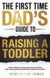 The First Time Dad's Guide to Raising a TODDLER