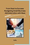 From Start to Success Navigating Small Business Administration with Ease