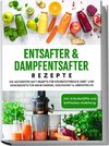 Entsafter & Dampfentsafter Rezepte: Die leckersten Saft Rezepte für nährstoffreiche Obst- und Gemüsesäfte für mehr Energie, Gesundheit & Lebensfreude - inkl. Kräutersäfte und Saftfasten-Anleitung