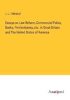 Essays on Law Reform, Commercial Policy, Banks, Penitentiaries, etc. In Great Britain and The United States of America