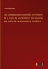 Les champignons comestibles et vénéneux de la région de Montpellier et des Cévennes aux points de vue économique et médical