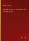 From Log-Cabin to the White House: Life of James A. Garfield