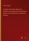 A Chapter of Unwritten History. the Protestant Episcopacy of the Revolutionary Patriots. Lost and Restored. a Centennial Offering