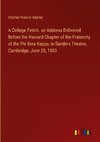 A College Fetich. an Address Delivered Before the Harvard Chapter of the Fraternity of the Phi Beta Kappa, in Sanders Theatre, Cambridge, June 28, 1883