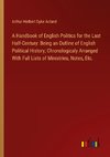 A Handbook of English Politics for the Last Half-Century: Being an Outline of English Political History; Chronologicaly Arranged With Full Lists of Ministries, Notes, Etc.