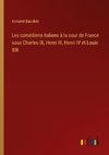 Les comédiens italiens à la cour de France sous Charles IX, Henri III, Henri IV et Louis XIII