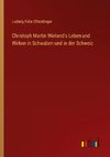 Christoph Martin Wieland's Leben und Wirken in Schwaben und in der Schweiz