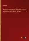 Reales decretos sobre el régimen político y administrativo de la Isla de Cuba