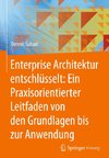 Enterprise Architektur entschlüsselt: Ein Praxisorientierter Leitfaden von den Grundlagen bis zur Anwendung