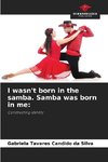 I wasn't born in the samba. Samba was born in me: