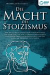 DIE MACHT DES STOIZISMUS: Wie Sie mit Hilfe der antiken Philosophie und der Lehre der Stoa zum eisernen Stoiker werden und enorme Selbstdisziplin, Resilienz und eine glasklare Denkweise entwickeln