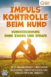 Impulskontrolle beim Hund - Hundeerziehung ohne Zwang und Strafe: Wie Sie Ihren Hund artgerecht zu mehr Gehorsam und Gelassenheit trainieren und das Aggressionsverhalten stoppen (inkl. Hundespiele)