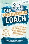 Der Positivismus Coach: Wie Sie ab sofort die Fesseln negativer Muster abschütteln und endlich selbst Kontrolle über Emotionen und Denken übernehmen (inkl. Übungen und Workbook für positives Denken)