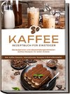 Kaffee Rezeptbuch für Einsteiger: Die leckersten und abwechslungsreichsten Kaffee Rezepte für jeden Anlass - inkl. Kaffee-Desserts, internationalen Rezepten & Kosmetikrezepten