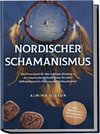 Nordischer Schamanismus: Das Praxisbuch für den richtigen Einstieg in die schamanische Seelenreise für mehr Selbsterkenntnis, Heilung und Verbundenheit - inkl. Heilrituale, Traumarbeit, Runen lesen