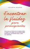 Encontrar la fluidez para principiantes Cómo alcanzar fácilmente el estado de flujo y trabajar más rápido con una productividad inimaginada, concentrarte mejor y estar más satisfecho