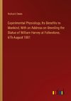 Experimental Physiology, Its Benefits to Mankind; With an Address on Unveiling the Statue of William Harvey at Folkestone, 6Th August 1881