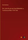 Die Luther-Drucke der Stadt-Bibliothek zu Frankfurt am Main 1518-1546