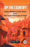 Up The Country' Letters Written To Her Sister From The Upper Provinces Of India