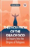 The Evolution Of The Idea Of God An Inquiry Into The Origins Of Religions