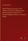 Clinical Chemistry; An Account of The Analysis of Blood, Urine, Morbid Products, With an Explanation of Some of The Chemical Changes That Occur in The Body, in Disease