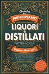 Guida Pratica per Principianti - Liquori e Distillati Fatti in Casa - Principi Base, Ingredienti, Ricette e Conservazione di Distillati e Liquori