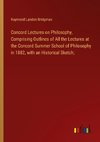 Concord Lectures on Philosophy, Comprising Outlines of All the Lectures at the Concord Summer School of Philosophy in 1882, with an Historical Sketch;