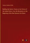 Building the Nation: Events in the History of the United States, from the Revolution to the Beginning of the War Between the States