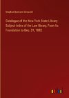 Catalogue of the New York State Library: Subject-Index of the Law library, From Its Foundation to Dec. 31, 1882