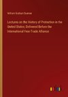 Lectures on the History of Protection in the United States; Delivered Before the International Free-Trade Alliance