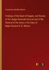 Findings of the Court of Inquiry, and Reiews of the Judge-Advocate-General and of the General of the Army, in the Case of Major-General G. K. Warren