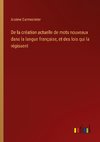 De la création actuelle de mots nouveaux dans la langue française, et des lois qui la régissent