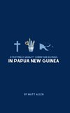 Starting A Quality Christian School in Papua New Guinea