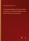 L'astronomie pratique et les observatoires en Europe et en Amérique, depuis le milieu du XVIIe siécle jusqu'a nos jours