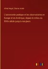 L'astronomie pratique et les observatoires en Europe et en Amérique, depuis le milieu du XVIIe siécle jusqu'a nos jours