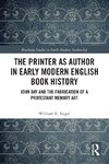 The Printer as Author in Early Modern English Book History