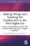 Making Things and Teaching the Creative Arts in the Post-Digital Era