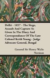 Delhi - 1857 - The Siege, Assault And Capture As Given In The Diary And Correspondance Of The Late Colonel Keith Young - Judge Advocate General, Bengal