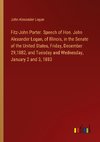 Fitz-John Porter. Speech of Hon. John Alexander Logan, of Illinois, in the Senate of the United States, Friday, December 29,1882, and Tuesday and Wednesday, January 2 and 3, 1883