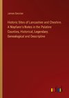 Historic Sites of Lancashire and Cheshire. A Wayfarer's Notes in the Palatine Counties, Historical, Legendary, Genealogical and Descriptive