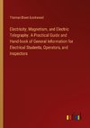 Electricity, Magnetism, and Electric Telegraphy. A Practical Guide and Hand-book of General Information for Electrical Students, Operators, and Inspectors