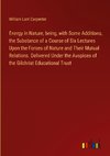 Energy in Nature, being, with Some Additions, the Substance of a Course of Six Lectures Upon the Forces of Nature and Their Mutual Relations. Delivered Under the Auspices of the Gilchrist Educational Trust