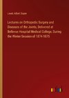 Lectures on Orthopedic Surgery and Diseases of the Joints, Delivered at Bellevue Hospital Medical College, During the Winter Session of 1874-1875