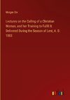 Lectures on the Calling of a Christian Woman, and her Training to Fulfil It. Delivered During the Season of Lent, A. D. 1883