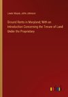 Ground Rents in Maryland; With an Introduction Concerning the Tenure of Land Under the Proprietary