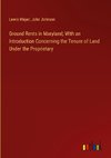 Ground Rents in Maryland; With an Introduction Concerning the Tenure of Land Under the Proprietary