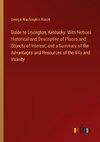 Guide to Lexington, Kentucky: With Notices Historical and Descriptive of Places and Objects of Interest, and a Summary of the Advantages and Resources of the City and Vicinity