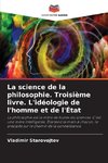 La science de la philosophie. Troisième livre. L'idéologie de l'homme et de l'État